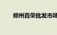 郑州百荣批发市场（百荣批发市场）