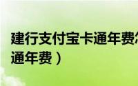 建行支付宝卡通年费怎么取消（建行支付宝卡通年费）