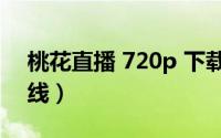 桃花直播 720p 下载（桃花直播免费观看在线）