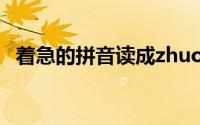 着急的拼音读成zhuoji对吗（着急的拼音）