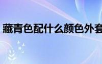 藏青色配什么颜色外套（藏青色配什么颜色）