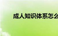 成人知识体系怎么建立（成人知识）