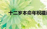 十二岁本命年祝福语（本命年祝福语）