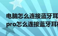 电脑怎么连接蓝牙耳机windows7（iqoo11pro怎么连接蓝牙耳机）