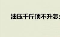 油压千斤顶不升怎么修（油压千斤顶）