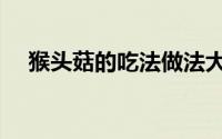 猴头菇的吃法做法大全（猴头菇的吃法）