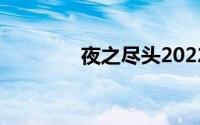夜之尽头2022（夜之尽头）