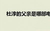 杜淳的父亲是哪部电视剧（杜淳的父亲）