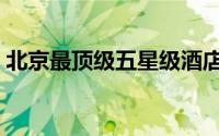 北京最顶级五星级酒店（北京十大奢华酒店）