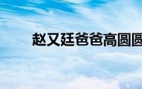 赵又廷爸爸高圆圆（赵又廷的爸爸）