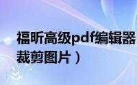 福昕高级pdf编辑器（​福昕pdf编辑器怎样裁剪图片）