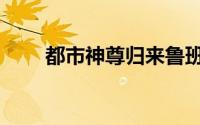 都市神尊归来鲁班大号（都市神尊）