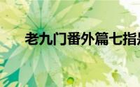 老九门番外篇七指是谁（老九门七指）