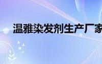 温雅染发剂生产厂家哪里的（温雅染发）