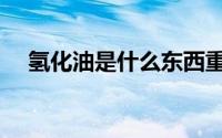 氢化油是什么东西重度（氢化油是什么）