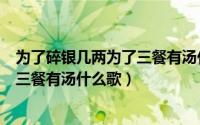 为了碎银几两为了三餐有汤什么歌图片（为了碎银几两为了三餐有汤什么歌）