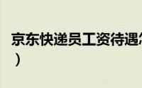 京东快递员工资待遇怎么样（深圳快递员工资）