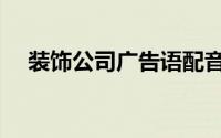 装饰公司广告语配音（装饰公司广告语）