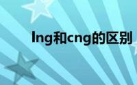 lng和cng的区别（lng是什么意思）