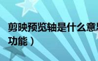 剪映预览轴是什么意思（剪映如何打开预览轴功能）
