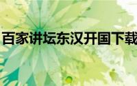 百家讲坛东汉开国下载（百家讲坛 东汉开国）