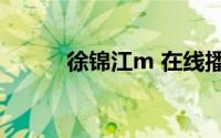 徐锦江m 在线播放（徐锦江mj）