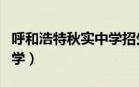 呼和浩特秋实中学招生条件（呼和浩特秋实中学）