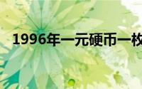 1996年一元硬币一枚（1996年一元硬币）