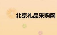 北京礼品采购网（北京礼品采购）