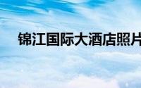 锦江国际大酒店照片（锦江国际大酒店）
