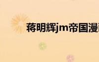 蒋明辉jm帝国漫画资源（蒋鸣慧）