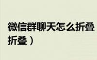 微信群聊天怎么折叠（微信群聊天要如何进行折叠）