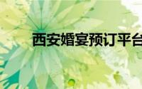 西安婚宴预订平台（西安婚宴预订）