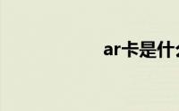 ar卡是什么（ar卡）