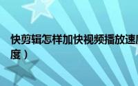 快剪辑怎样加快视频播放速度（快剪辑如何加速视频播放速度）