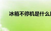 冰箱不停机是什么原因（冰箱不停机）
