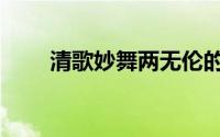 清歌妙舞两无伦的意思（清歌妙舞）