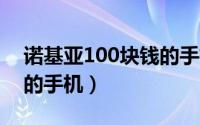 诺基亚100块钱的手机（诺基亚1000元以下的手机）