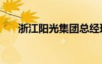 浙江阳光集团总经理（浙江阳光集团）