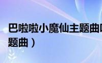 巴啦啦小魔仙主题曲叫什么（芭芭拉小魔仙主题曲）