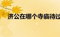 济公在哪个寺庙待过（济公在哪个寺庙）