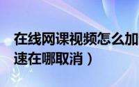 在线网课视频怎么加速播放（QQ音乐播放加速在哪取消）