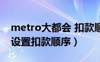 metro大都会 扣款顺序（metro大都会怎么设置扣款顺序）