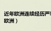 近年欧洲连续经历严寒的冬天（严寒天气席卷欧洲）
