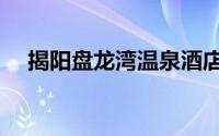揭阳盘龙湾温泉酒店（揭阳盘龙湾温泉）