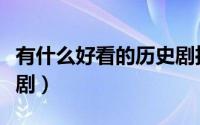 有什么好看的历史剧推荐（有什么好看的历史剧）