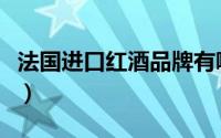 法国进口红酒品牌有哪些（法国进口红酒品牌）