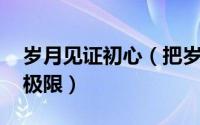 岁月见证初心（把岁月铺成红毯 见证我们的极限）