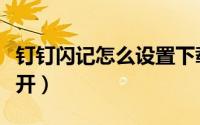 钉钉闪记怎么设置下载权限（钉钉闪记怎么打开）