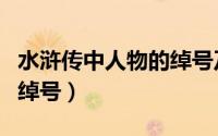 水浒传中人物的绰号及介绍（水浒传中人物的绰号）